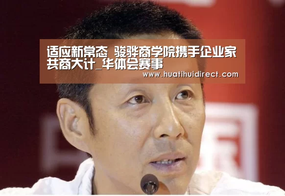 适应新常态 骏骅商学院携手企业家共商大计_华体会赛事(图1) 华体会赛事