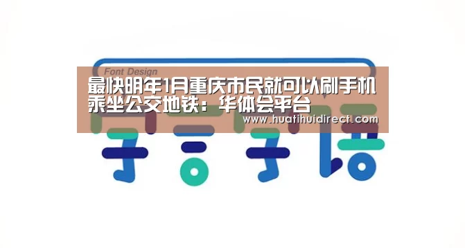 最快明年1月重庆市民就可以刷手机乘坐公交地铁:华体会平台(图2) 华体会游戏