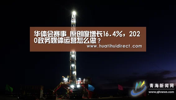 华体会赛事_原创度增长16.4%,2020政务媒体运营怎么做?(图1) 华体会赛事