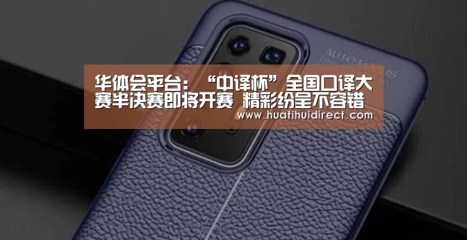 华体会平台:“中译杯”全国口译大赛半决赛即将开赛 精彩纷呈不容错过!(图2) 华体会官网